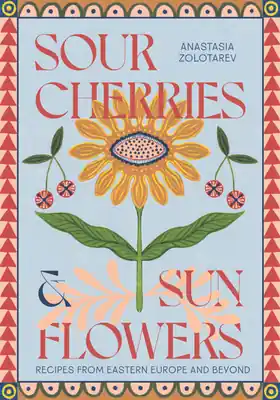 Sour Cherries and Sunflowers: A Taste of Home | Recipes from Eastern Europe and Beyond (Hardcover) Secure Checkout