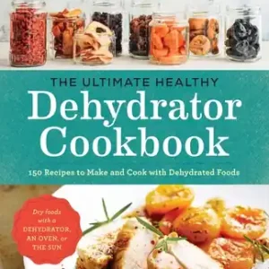 The Ultimate Healthy Dehydrator Cookbook: 150 Recipes to Make and Cook with Dehydrated Foods (Paperback) Fan Favorite