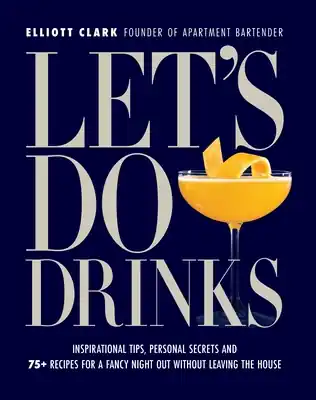 Let's Do Drinks: Inspirational tips, personal secrets and 75+ recipes for a fancy night out without leaving the house (Hardcover) Best Choice
