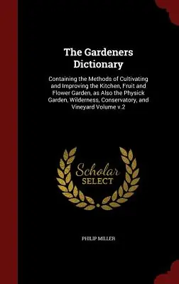The Gardeners Dictionary: Containing the Methods of Cultivating and Improving the Kitchen, Fruit and Flower Garden, as Also the Physick Garden, (Hardcover) Must Have