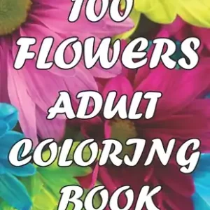 100 Flowers An Adult Coloring Book: with Decorations, Inspirational Designs, Bouquets, Wreaths, Swirls, Patterns, and Much More! (Paperback) Clearance