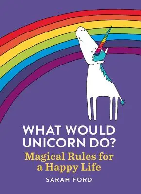 Top Rated What Would Unicorn Do?: Magical Rules for a Happy Life (Paperback)