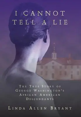 Certified I Cannot Tell A Lie: The True Story of George Washington's African American Descendants (Hardcover)