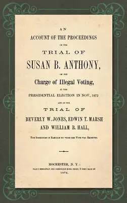 An Account of the Proceedings in the Trial of Susan B. Anthony, on the Charge of Illegal Voting, at the Presidential Election in Nov., 1872. and on th (Hardcover) Markdown