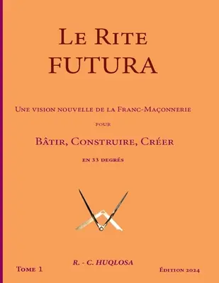 Le Rite Futura: Une vision nouvelle de la Franc-Maçonnerie pour Bâtir, Construire, Créer en 33 degrés (Paperback) Best Seller