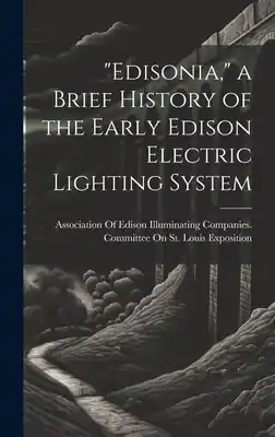 "Edisonia," a Brief History of the Early Edison Electric Lighting System (Hardcover) Free Returns